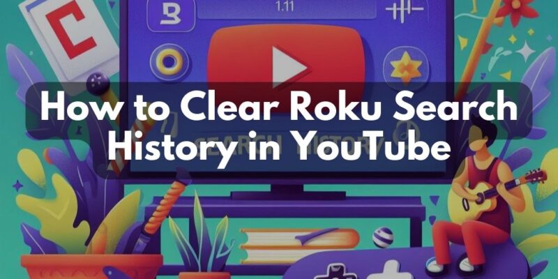 How to Clear Roku Search History in YouTube: Quick Guide for a Fresh Start